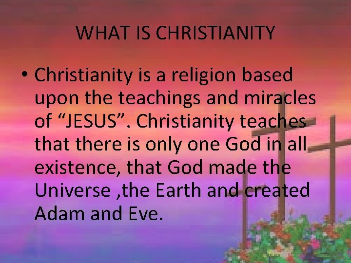 WHAT IS CHRISTIANITY • Christianity is a religion based upon the teachings and miracles