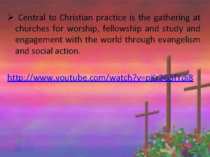 Ø Central to Christian practice is the gathering at churches for worship, fellowship and