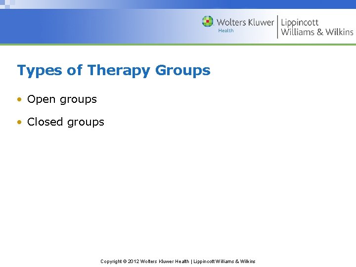 Types of Therapy Groups • Open groups • Closed groups Copyright © 2012 Wolters