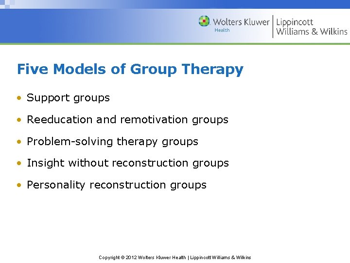 Five Models of Group Therapy • Support groups • Reeducation and remotivation groups •