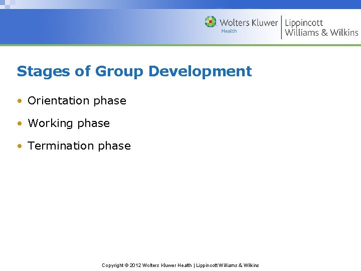 Stages of Group Development • Orientation phase • Working phase • Termination phase Copyright