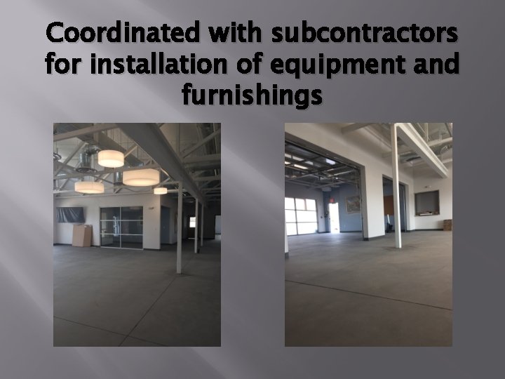 Coordinated with subcontractors for installation of equipment and furnishings Coordinated with subcontractors for installation of equipment and furnishings