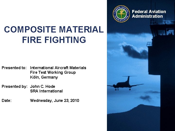 Federal Aviation Administration COMPOSITE MATERIAL FIRE FIGHTING Presented to: International Aircraft Materials Fire Test
