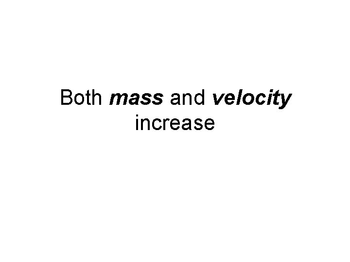 Both mass and velocity increase Both mass and velocity increase