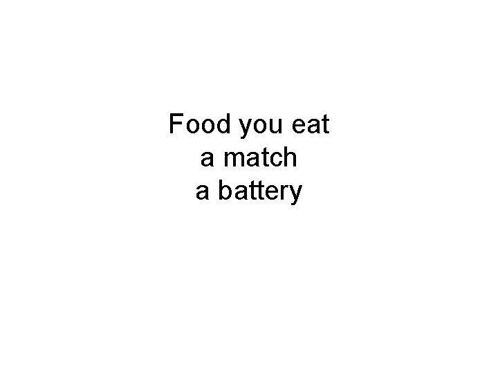 Food you eat a match a battery Food you eat a match a battery
