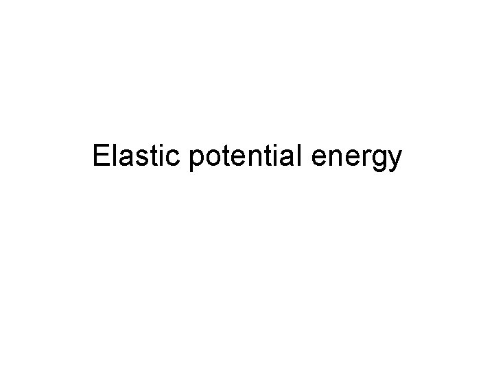 Elastic potential energy Elastic potential energy