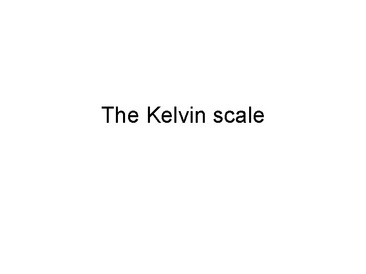 The Kelvin scale The Kelvin scale