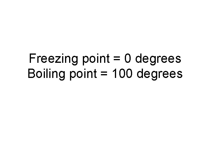 Freezing point = 0 degrees Boiling point = 100 degrees Freezing point = 0 degrees Boiling point = 100 degrees