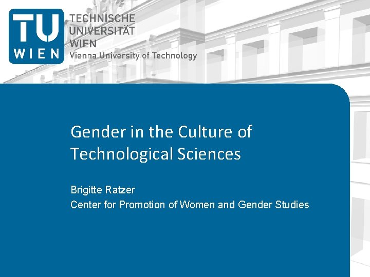 Gender in the Culture of Technological Sciences Brigitte Ratzer Center for Promotion of Women