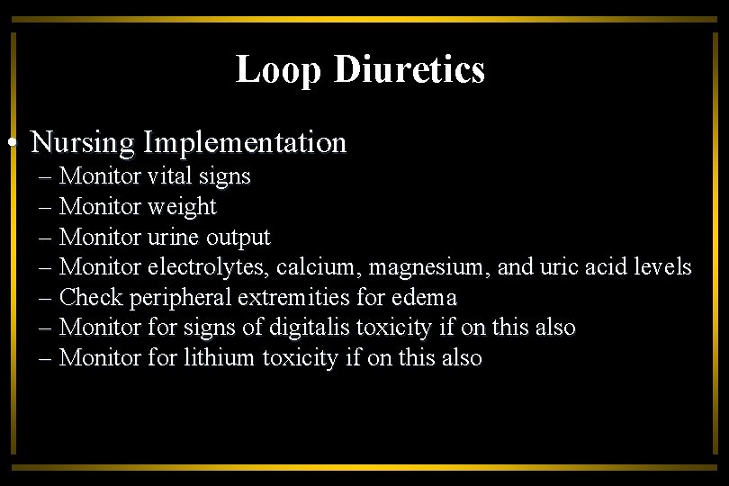 Loop Diuretics • Nursing Implementation – Monitor vital signs – Monitor weight – Monitor