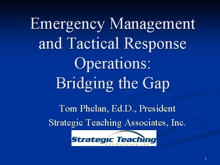 Emergency Management and Tactical Response Operations: Bridging the Gap Tom Phelan, Ed. D. ,