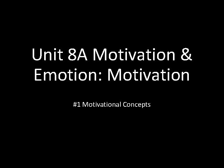 Unit 8 A Motivation & Emotion: Motivation #1 Motivational Concepts 