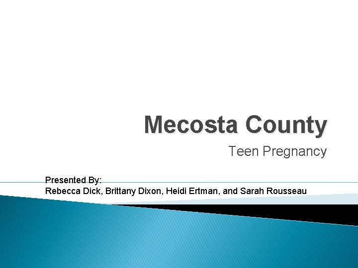 Mecosta County Teen Pregnancy Presented By: Rebecca Dick, Brittany Dixon, Heidi Ertman, and Sarah