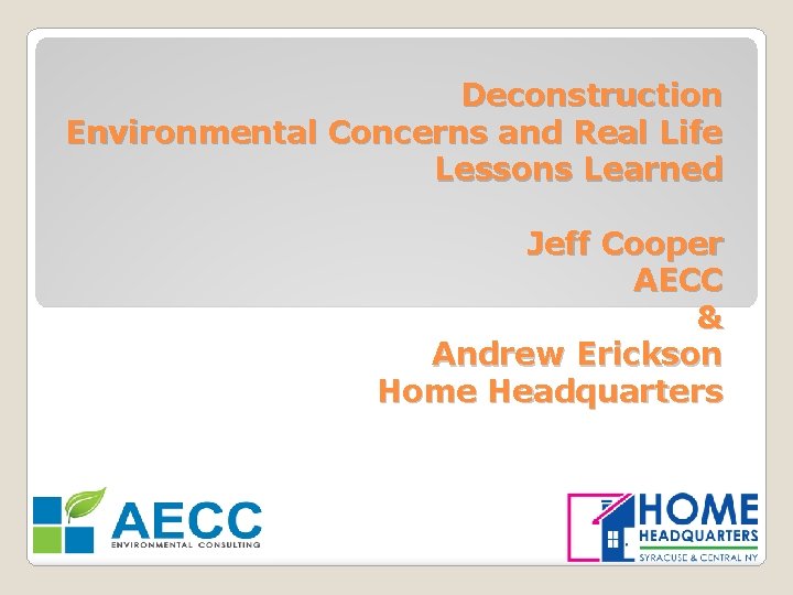 Deconstruction Environmental Concerns and Real Life Lessons Learned Jeff Cooper AECC & Andrew Erickson
