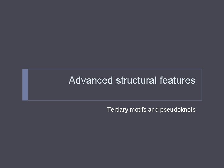Advanced structural features Tertiary motifs and pseudoknots Advanced structural features Tertiary motifs and pseudoknots