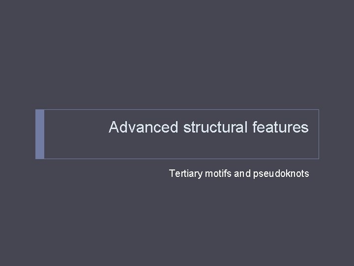 Advanced structural features Tertiary motifs and pseudoknots 