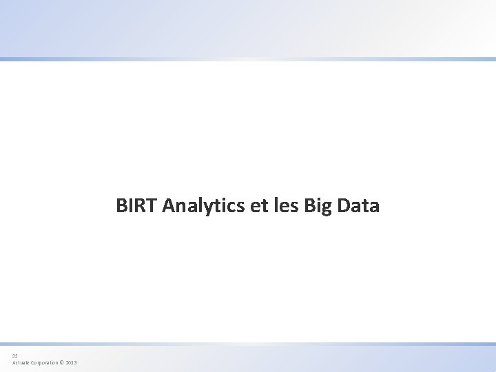 BIRT Analytics et les Big Data 11 Actuate Corporation © 2013 