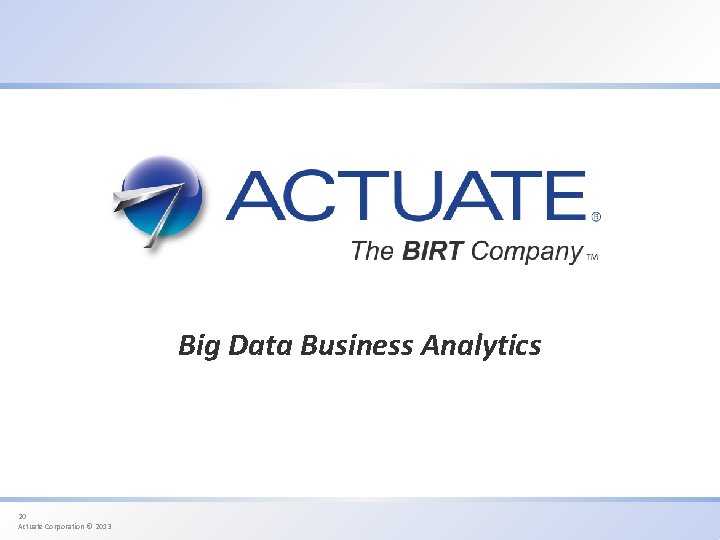Big Data Business Analytics 20 Actuate Corporation © 2013 