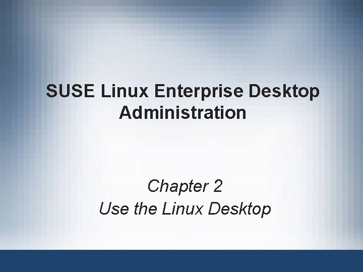 SUSE Linux Enterprise Desktop Administration Chapter 2 Use the Linux Desktop SUSE Linux Enterprise Desktop Administration Chapter 2 Use the Linux Desktop