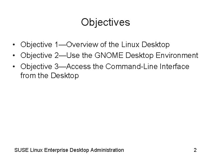 Objectives • Objective 1—Overview of the Linux Desktop • Objective 2—Use the GNOME Desktop Objectives • Objective 1—Overview of the Linux Desktop • Objective 2—Use the GNOME Desktop