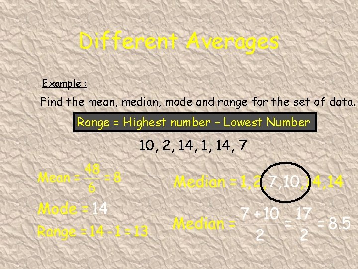 Different Averages Example : Find the mean, median, mode and range for the set