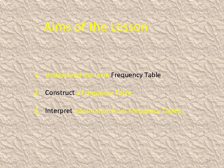 Aims of the Lesson 1. Understand the term Frequency Table. 2. Construct a Frequency