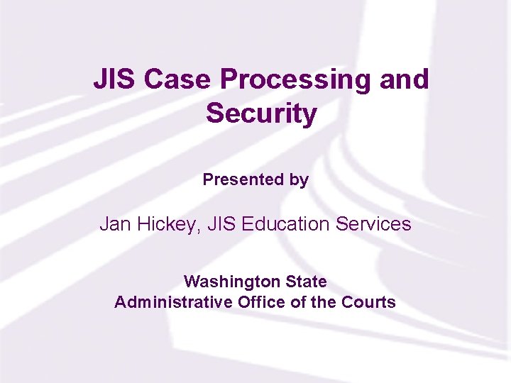 JIS Case Processing and Security Presented by Jan Hickey, JIS Education Services Washington State