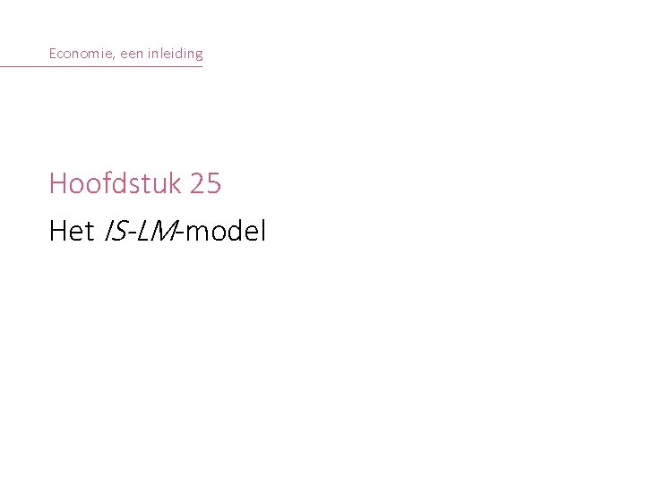 Economie, een inleiding Hoofdstuk 25 Het IS-LM-model © S. COSAERT, A. DECOSTER & T.