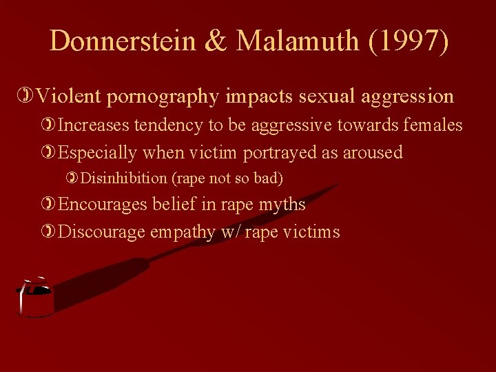 Donnerstein & Malamuth (1997) )Violent pornography impacts sexual aggression )Increases tendency to be aggressive