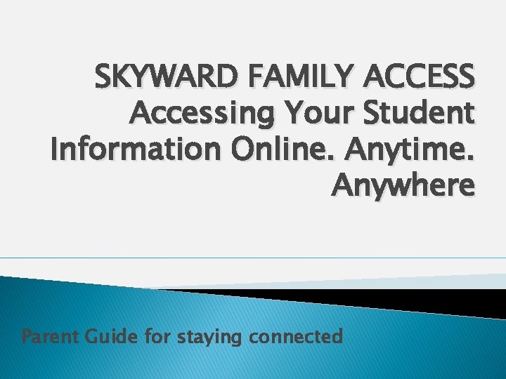 SKYWARD FAMILY ACCESS Accessing Your Student Information Online. Anytime. Anywhere Parent Guide for staying