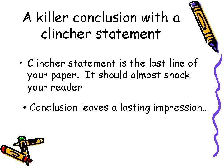 A killer conclusion with a clincher statement • Clincher statement is the last line