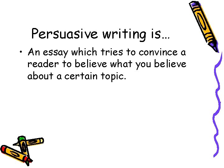 Persuasive writing is… • An essay which tries to convince a reader to believe