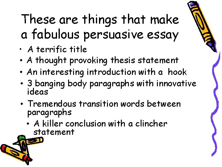 These are things that make a fabulous persuasive essay • • A terrific title