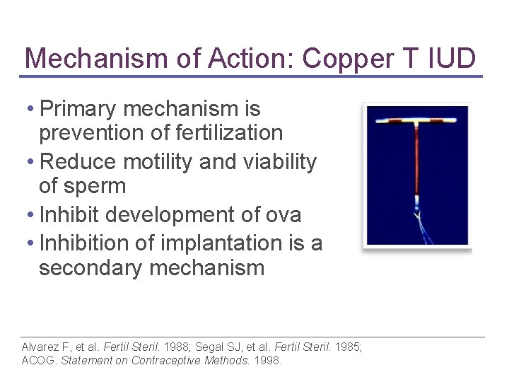 Mechanism of Action: Copper T IUD • Primary mechanism is prevention of fertilization • Mechanism of Action: Copper T IUD • Primary mechanism is prevention of fertilization •