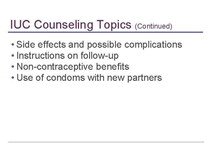 IUC Counseling Topics (Continued) • Side effects and possible complications • Instructions on follow-up IUC Counseling Topics (Continued) • Side effects and possible complications • Instructions on follow-up