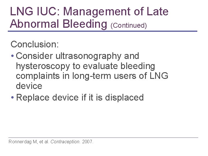 LNG IUC: Management of Late Abnormal Bleeding (Continued) Conclusion: • Consider ultrasonography and hysteroscopy LNG IUC: Management of Late Abnormal Bleeding (Continued) Conclusion: • Consider ultrasonography and hysteroscopy