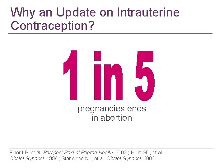 Why an Update on Intrauterine Contraception? pregnancies ends in abortion Finer LB, et al. Why an Update on Intrauterine Contraception? pregnancies ends in abortion Finer LB, et al.