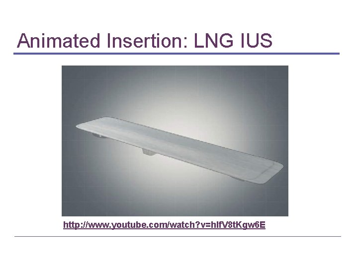 Animated Insertion: LNG IUS http: //www. youtube. com/watch? v=hlf. V 8 t. Kgw 6 Animated Insertion: LNG IUS http: //www. youtube. com/watch? v=hlf. V 8 t. Kgw 6