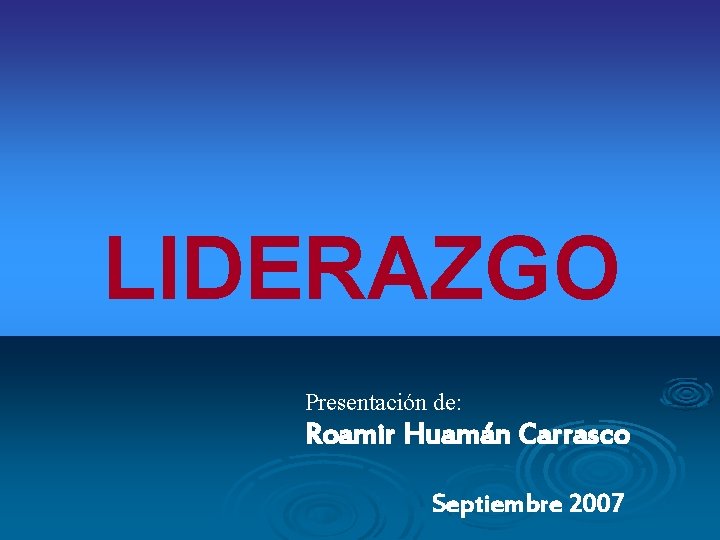 LIDERAZGO Presentación de: Roamir Huamán Carrasco Septiembre 2007 LIDERAZGO Presentación de: Roamir Huamán Carrasco Septiembre 2007