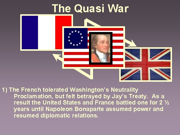 The Quasi War 1) The French tolerated Washington’s Neutrality Proclamation, but felt betrayed by