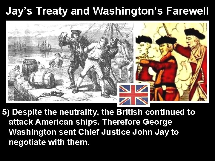 Jay’s Treaty and Washington’s Farewell 5) Despite the neutrality, the British continued to attack