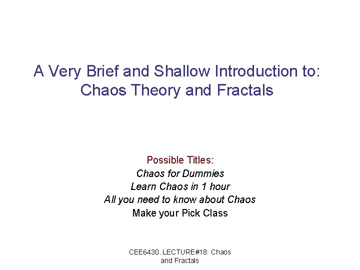 A Very Brief and Shallow Introduction to: Chaos Theory and Fractals Possible Titles: Chaos