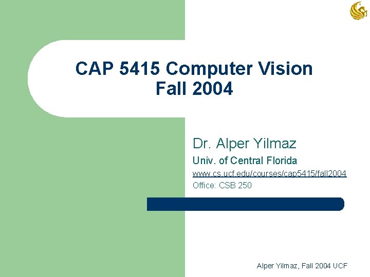 CAP 5415 Computer Vision Fall 2004 Dr. Alper Yilmaz Univ. of Central Florida www.