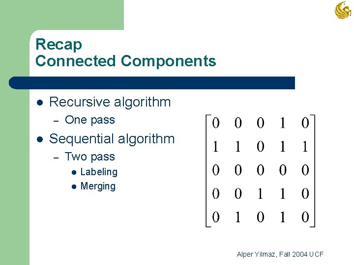 Recap Connected Components l Recursive algorithm – l One pass Sequential algorithm – Two