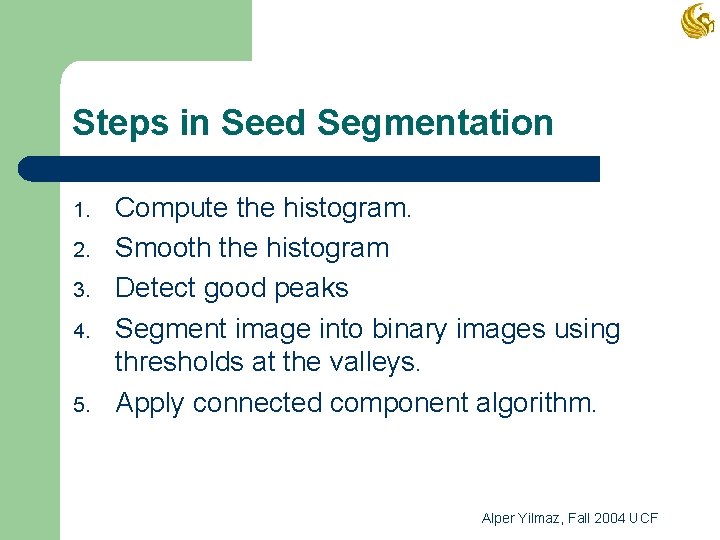 Steps in Seed Segmentation 1. 2. 3. 4. 5. Compute the histogram. Smooth the