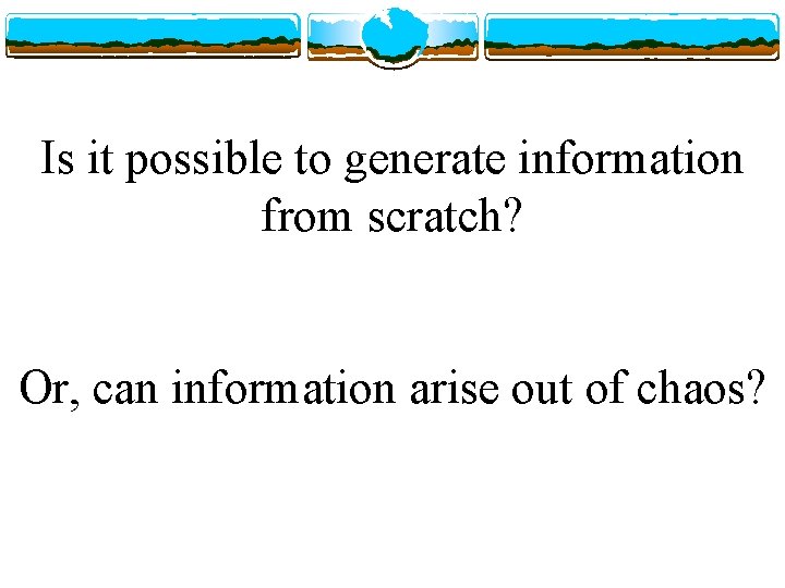 Is it possible to generate information from scratch? Or, can information arise out of