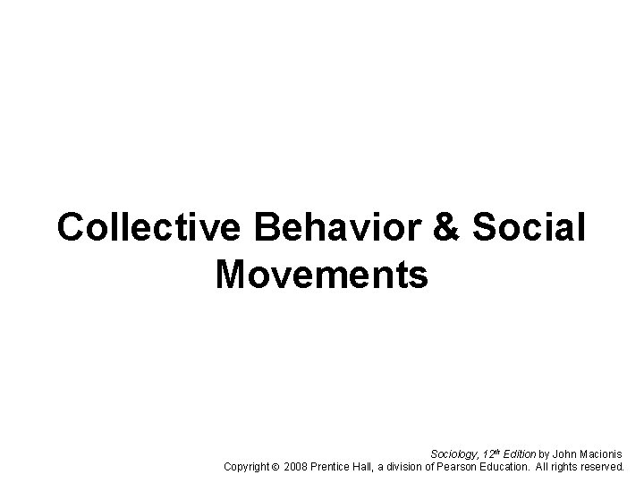Collective Behavior & Social Movements Sociology, 12 th Edition by John Macionis Copyright 2008