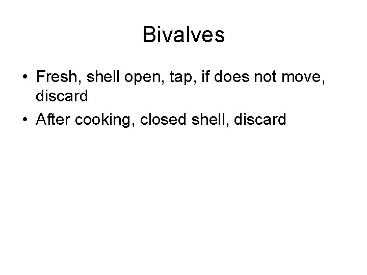 Bivalves • Fresh, shell open, tap, if does not move, discard • After cooking,