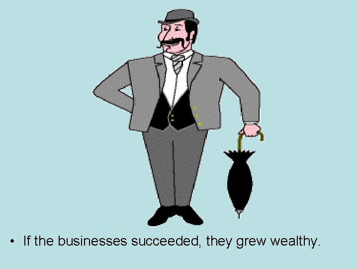  • If the businesses succeeded, they grew wealthy. 