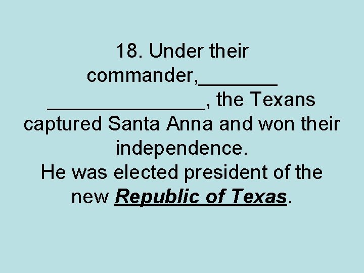 18. Under their commander, ______________, the Texans captured Santa Anna and won their independence.
